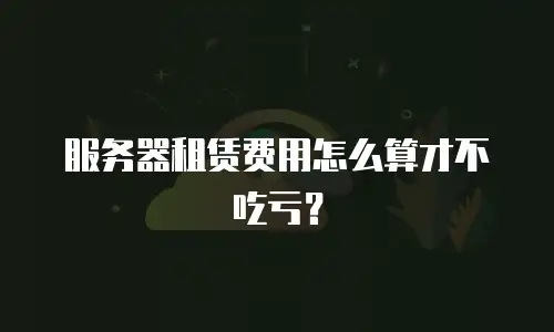 服务器租赁费用怎么算才不吃亏？