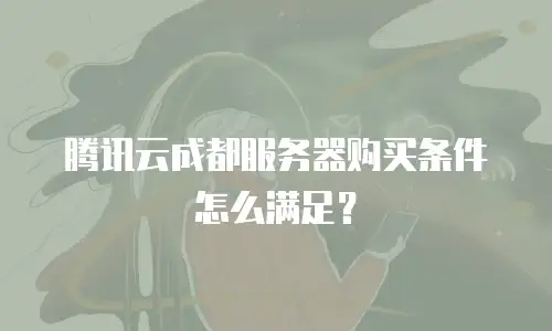 腾讯云成都服务器购买条件怎么满足？