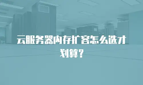 云服务器内存扩容怎么选才划算？