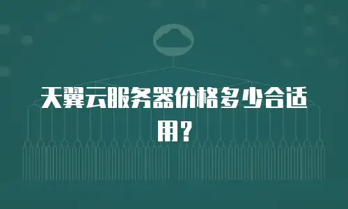 天翼云服务器价格多少合适用？