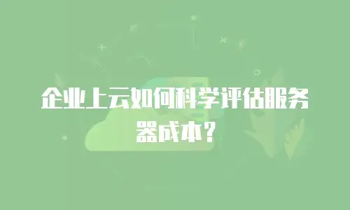 企业上云如何科学评估服务器成本？