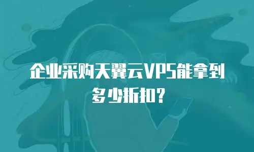 企业采购天翼云VPS能拿到多少折扣？