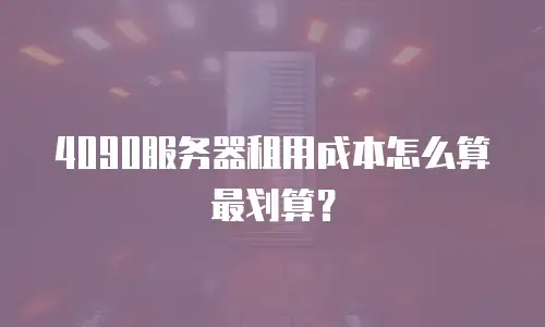 4090服务器租用成本怎么算最划算？