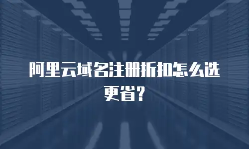 阿里云域名注册折扣怎么选更省？
