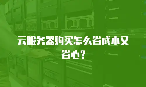 云服务器购买怎么省成本又省心？