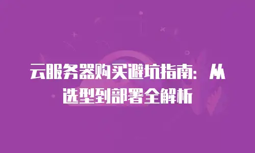 云服务器购买避坑指南：从选型到部署全解析