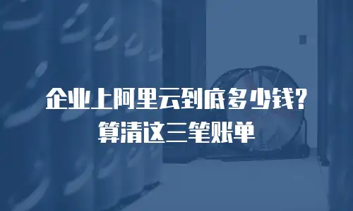 企业上阿里云到底多少钱？算清这三笔账单