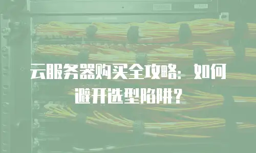 云服务器购买全攻略：如何避开选型陷阱？