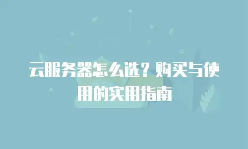 云服务器怎么选？购买与使用的实用指南