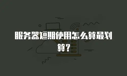 服务器短期使用怎么算最划算？
