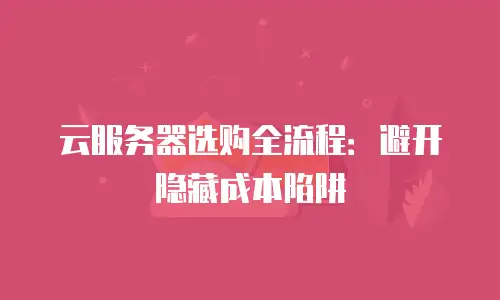 云服务器选购全流程：避开隐藏成本陷阱