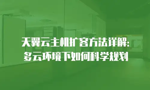 天翼云主机扩容方法详解：多云环境下如何科学规划