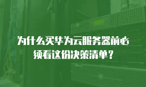 为什么买华为云服务器前必须看这份决策清单？