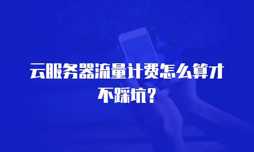 云服务器流量计费怎么算才不踩坑？
