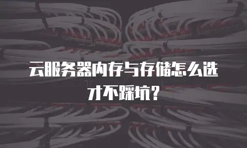 云服务器内存与存储怎么选才不踩坑？