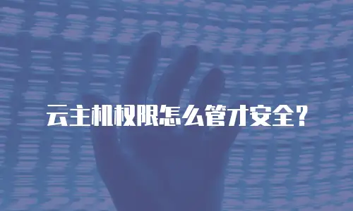 云主机权限怎么管才安全？