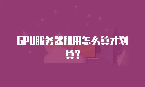 GPU服务器租用怎么算才划算？