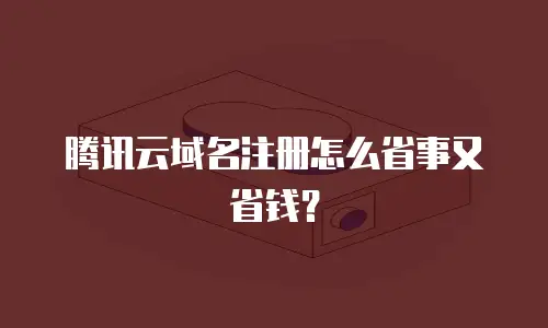 腾讯云域名注册怎么省事又省钱？