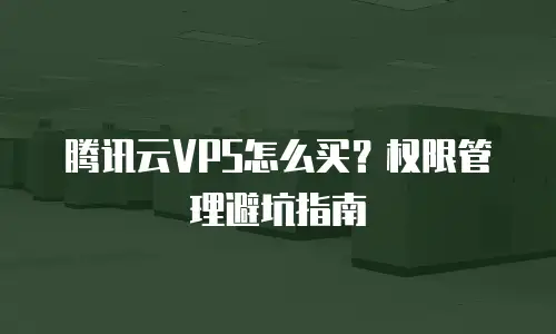 腾讯云VPS怎么买？权限管理避坑指南