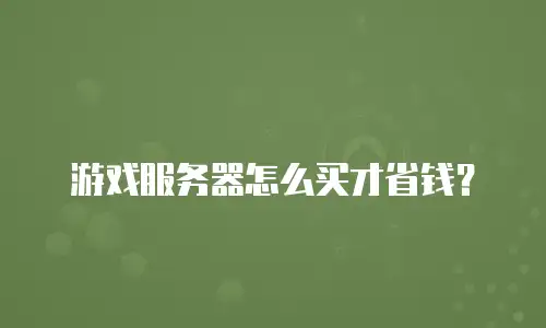 游戏服务器怎么买才省钱？
