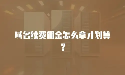 域名续费佣金怎么拿才划算？