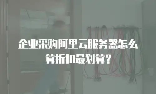 企业采购阿里云服务器怎么算折扣最划算？