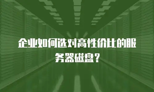 企业如何选对高性价比的服务器磁盘？