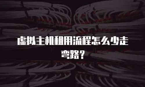 虚拟主机租用流程怎么少走弯路？