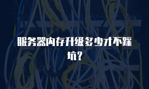 服务器内存升级多少才不踩坑？