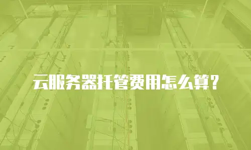 云服务器托管费用怎么算？