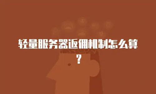 轻量服务器返佣机制怎么算？