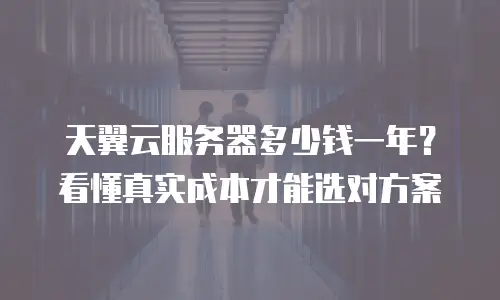 天翼云服务器多少钱一年？看懂真实成本才能选对方案
