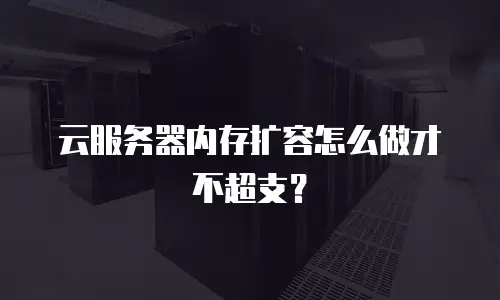 云服务器内存扩容怎么做才不超支？