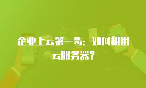 企业上云第一步：如何租用云服务器？