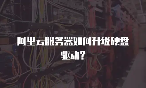 阿里云服务器如何升级硬盘驱动？