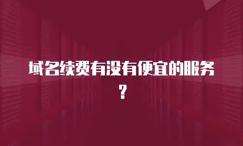 域名续费有没有便宜的服务？