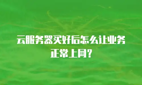 云服务器买好后怎么让业务正常上网？