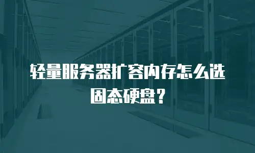 轻量服务器扩容内存怎么选固态硬盘？