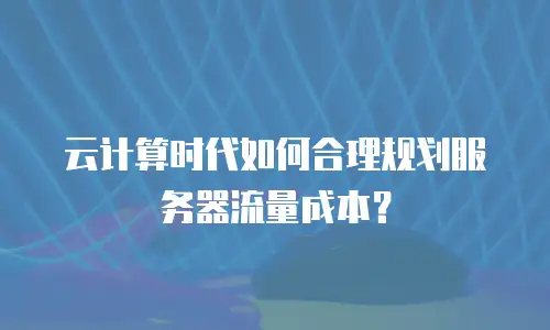 云计算时代如何合理规划服务器流量成本？