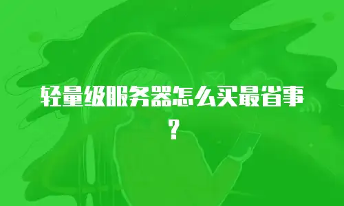 轻量级服务器怎么买最省事？