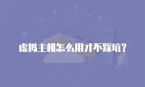 虚拟主机怎么用才不踩坑？