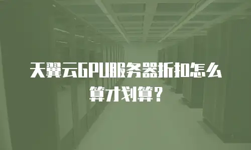 天翼云GPU服务器折扣怎么算才划算？