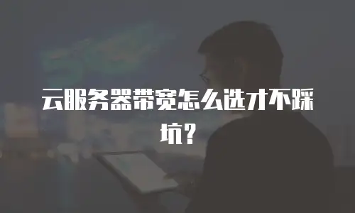 云服务器带宽怎么选才不踩坑？