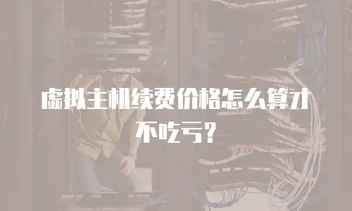 虚拟主机续费价格怎么算才不吃亏？