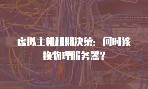 虚拟主机租期决策：何时该换物理服务器？