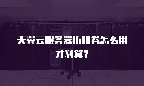 天翼云服务器折扣券怎么用才划算？