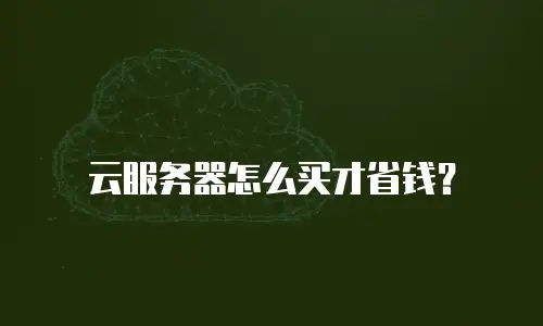 云服务器怎么买才省钱？