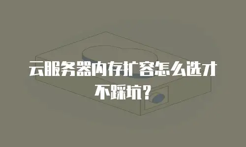 云服务器内存扩容怎么选才不踩坑？