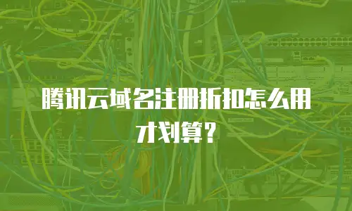腾讯云域名注册折扣怎么用才划算？