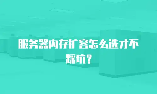 服务器内存扩容怎么选才不踩坑？